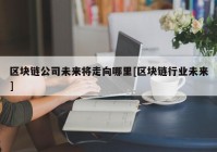 区块链公司未来将走向哪里[区块链行业未来]