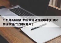 广州高新区最好的区块链公司是哪家[广州市的区块链产业园有几家]