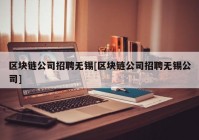 区块链公司招聘无锡[区块链公司招聘无锡公司]