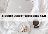 区块链技术公司在做什么[区块链公司怎么样]