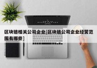 区块链相关公司企业[区块链公司企业经营范围有哪些]