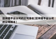 区块链平台认可的公司排名[区块链平台认可的公司排名]