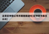 这家区块链公司币圈链圈通吃[区块链币圈怎么玩]