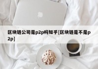 区块链公司是p2p吗知乎[区块链是不是p2p]