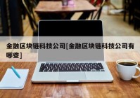 金融区块链科技公司[金融区块链科技公司有哪些]