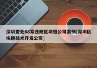 深圳查处68家违规区块链公司案例[深圳区块链技术开发公司]