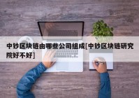 中钞区块链由哪些公司组成[中钞区块链研究院好不好]