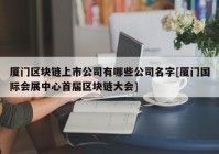 厦门区块链上市公司有哪些公司名字[厦门国际会展中心首届区块链大会]