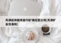 天津区块链项目fil矿场托管公司[天津矿业交易所]