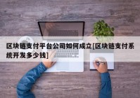 区块链支付平台公司如何成立[区块链支付系统开发多少钱]