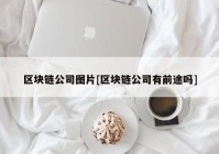 区块链公司图片[区块链公司有前途吗]