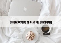 乐鸥区块链是什么公司[乐欧网络]