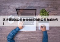 区块链建筑公司有哪些[区块链公司有前途吗]