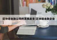 区块链金融公司的发展前景[区块链金融企业]