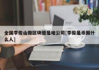 全国李俊山做区块链是啥公司[李俊是币圈什么人]