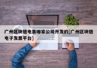 广州区块链电票哪家公司开发的[广州区块链电子发票平台]