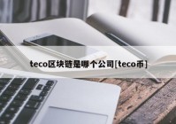 teco区块链是哪个公司[teco币]