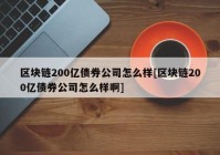 区块链200亿债券公司怎么样[区块链200亿债券公司怎么样啊]