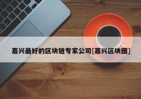 嘉兴最好的区块链专家公司[嘉兴区块图]