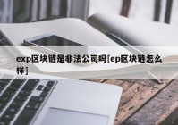 exp区块链是非法公司吗[ep区块链怎么样]