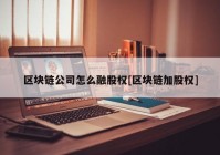 区块链公司怎么融股权[区块链加股权]