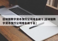 区块链数字货币发行公司排名前十[区块链数字货币发行公司排名前十名]