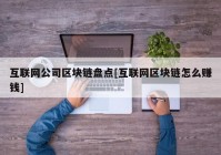 互联网公司区块链盘点[互联网区块链怎么赚钱]