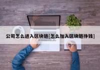 公司怎么进入区块链[怎么加入区块链挣钱]