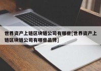 世界资产上链区块链公司有哪些[世界资产上链区块链公司有哪些品牌]