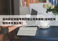 深圳新区块链专利代理公司有哪些[深圳区块链技术开发公司]