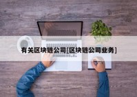 有关区块链公司[区块链公司业务]